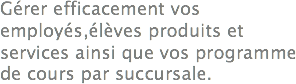 Gérer efficacement vos employés,élèves produits et services ainsi que vos programme de cours par succursale. 