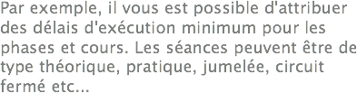 Par exemple, il vous est possible d'attribuer des délais d'exécution minimum pour les phases et cours. Les séances peuvent être de type théorique, pratique, jumelée, circuit fermé etc...