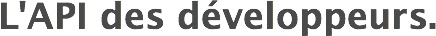 L'API des développeurs.