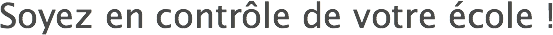 Soyez en contrôle de votre école !