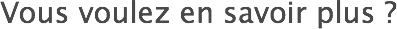 Vous voulez en savoir plus ?