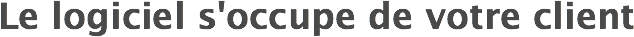 Le logiciel s'occupe de votre client