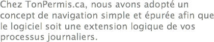 Chez TonPermis.ca, nous avons adopté un concept de navigation simple et épurée afin que le logiciel soit une extension logique de vos processus journaliers. 