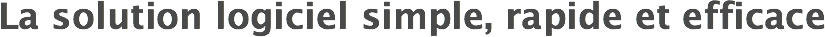 La solution logiciel simple, rapide et efficace