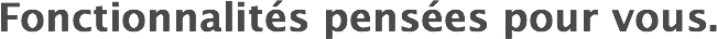Fonctionnalités pensées pour vous.
